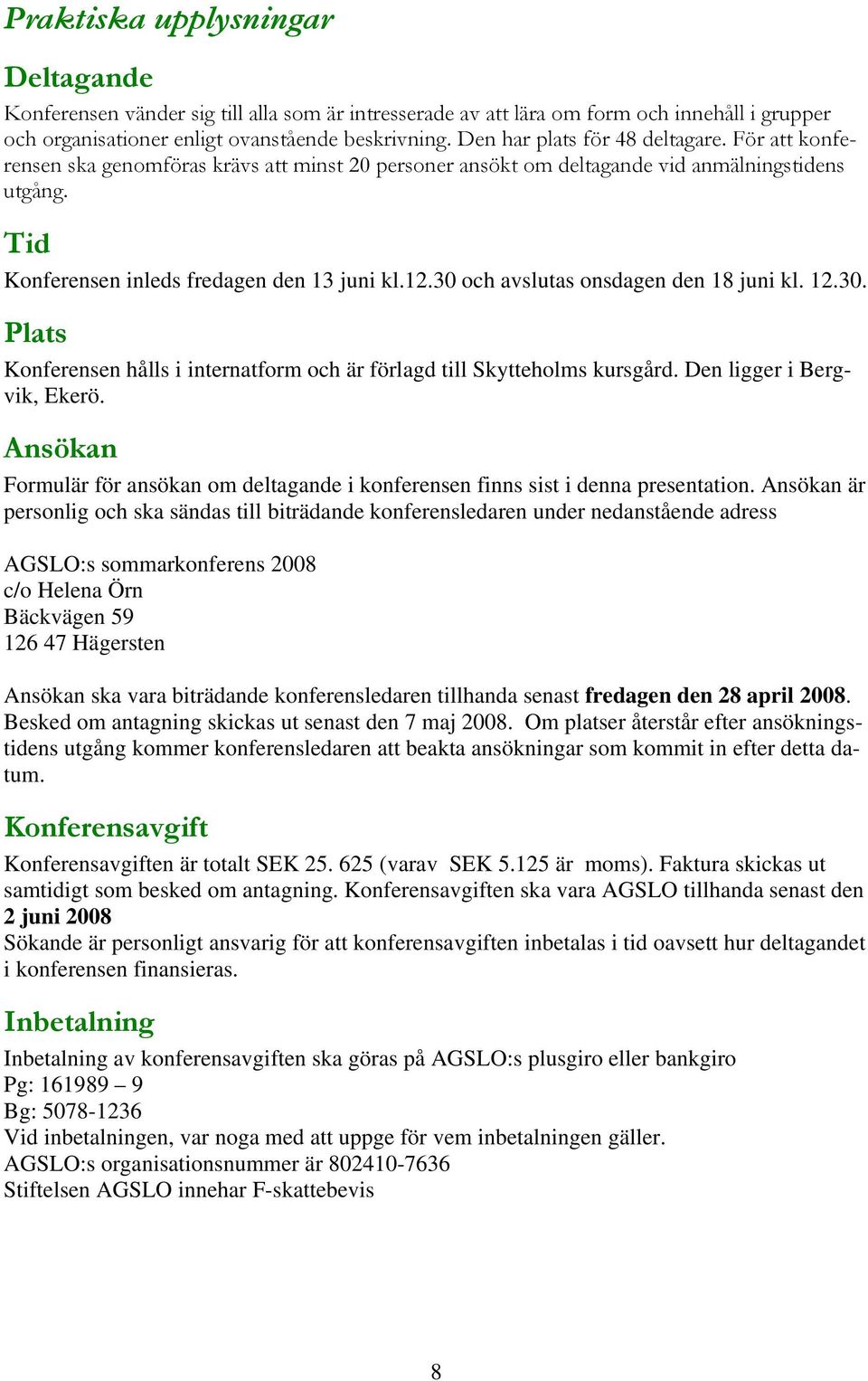 30 och avslutas onsdagen den 18 kl. 12.30. 15BPlats Konferensen hålls i internatform och är förlagd till Skytteholms kursgård. Den ligger i Bergvik, Ekerö.