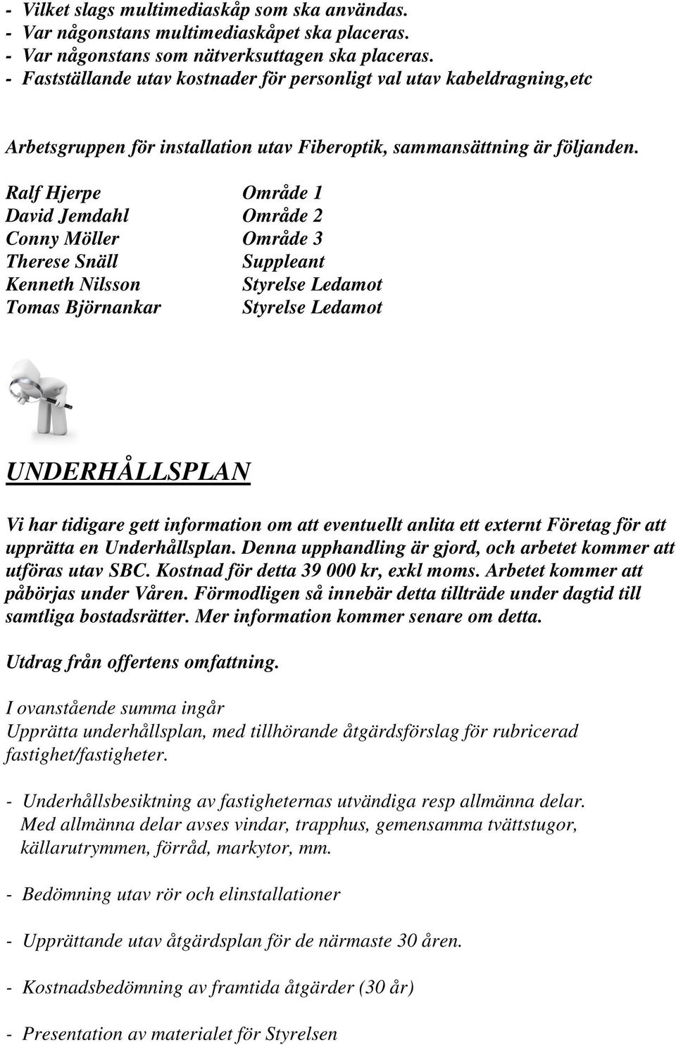 Ralf Hjerpe Område 1 David Jemdahl Område 2 Conny Möller Område 3 Therese Snäll Suppleant Kenneth Nilsson Styrelse Ledamot Tomas Björnankar Styrelse Ledamot UNDERHÅLLSPLAN Vi har tidigare gett