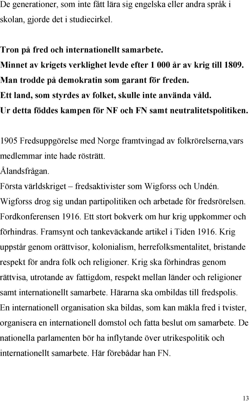 Ur detta föddes kampen för NF och FN samt neutralitetspolitiken. 1905 Fredsuppgörelse med Norge framtvingad av folkrörelserna,vars medlemmar inte hade rösträtt. Ålandsfrågan.