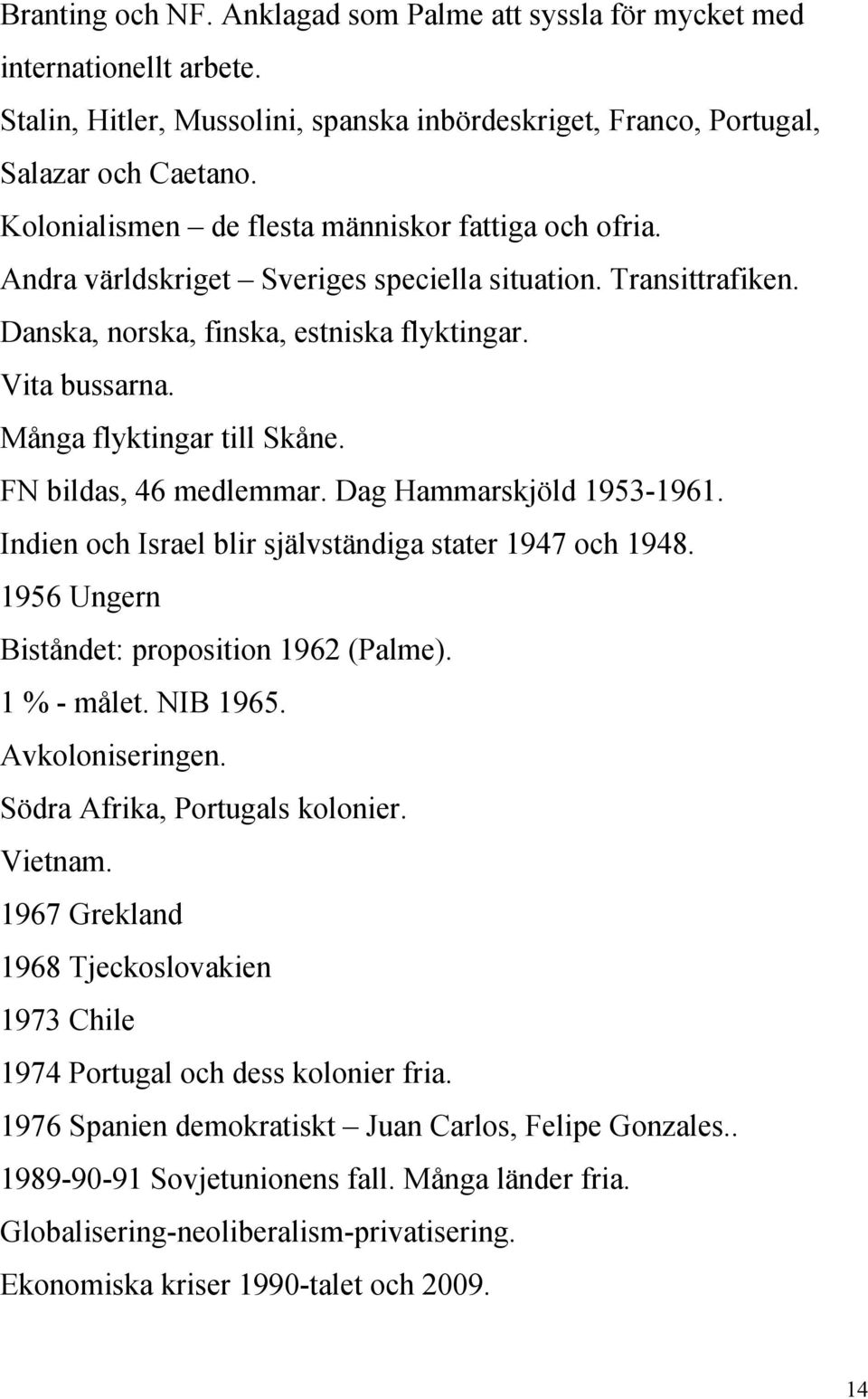 Många flyktingar till Skåne. FN bildas, 46 medlemmar. Dag Hammarskjöld 1953-1961. Indien och Israel blir självständiga stater 1947 och 1948. 1956 Ungern Biståndet: proposition 1962 (Palme).