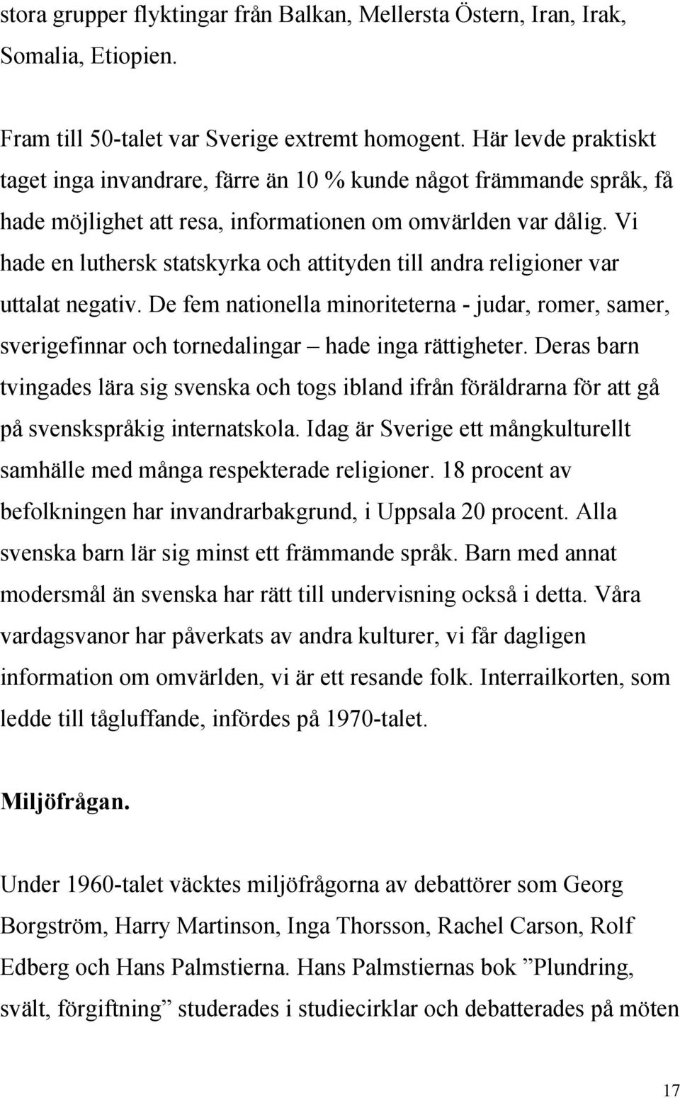 Vi hade en luthersk statskyrka och attityden till andra religioner var uttalat negativ. De fem nationella minoriteterna - judar, romer, samer, sverigefinnar och tornedalingar hade inga rättigheter.