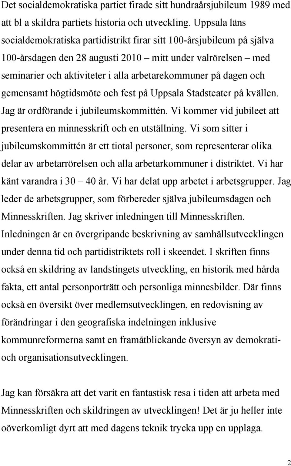 dagen och gemensamt högtidsmöte och fest på Uppsala Stadsteater på kvällen. Jag är ordförande i jubileumskommittén. Vi kommer vid jubileet att presentera en minnesskrift och en utställning.