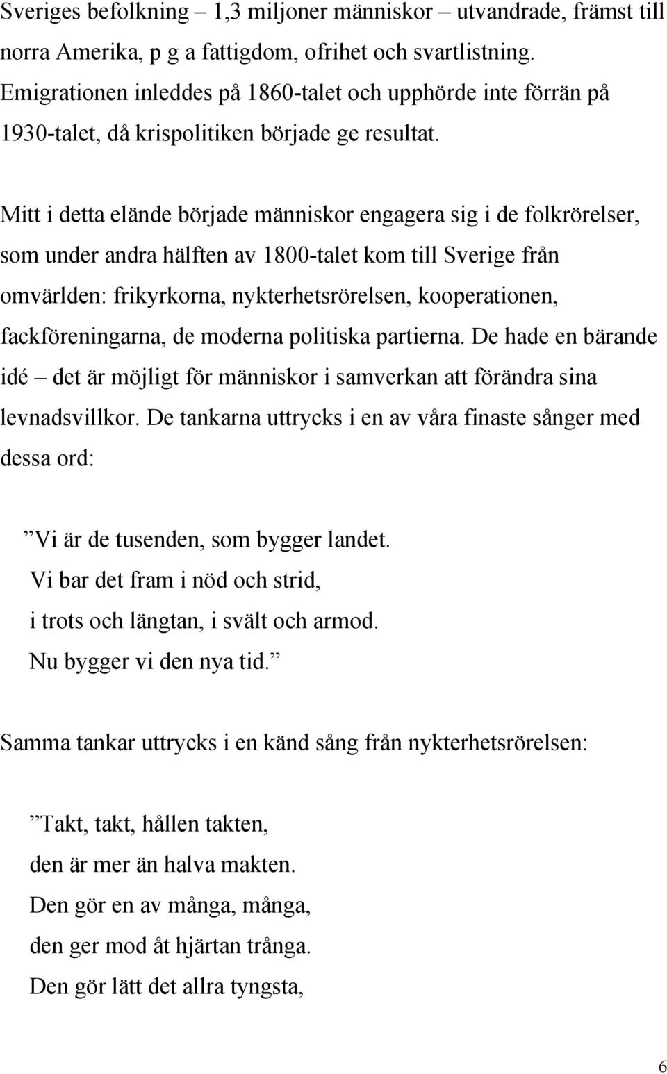 Mitt i detta elände började människor engagera sig i de folkrörelser, som under andra hälften av 1800-talet kom till Sverige från omvärlden: frikyrkorna, nykterhetsrörelsen, kooperationen,