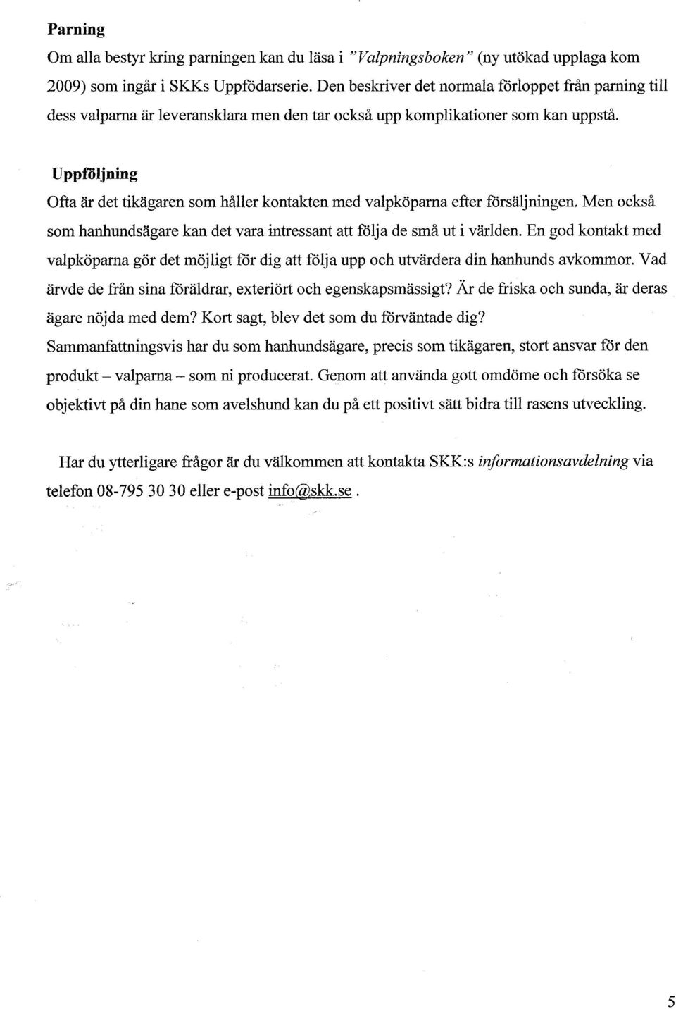 UppfOljning Ofta ar det tikagaren som hailer kontakten med valpkoparna efter forsaljningen. Men ocksa som hanhundsagare kan det vara intressant att folja de sma ut i varlden.