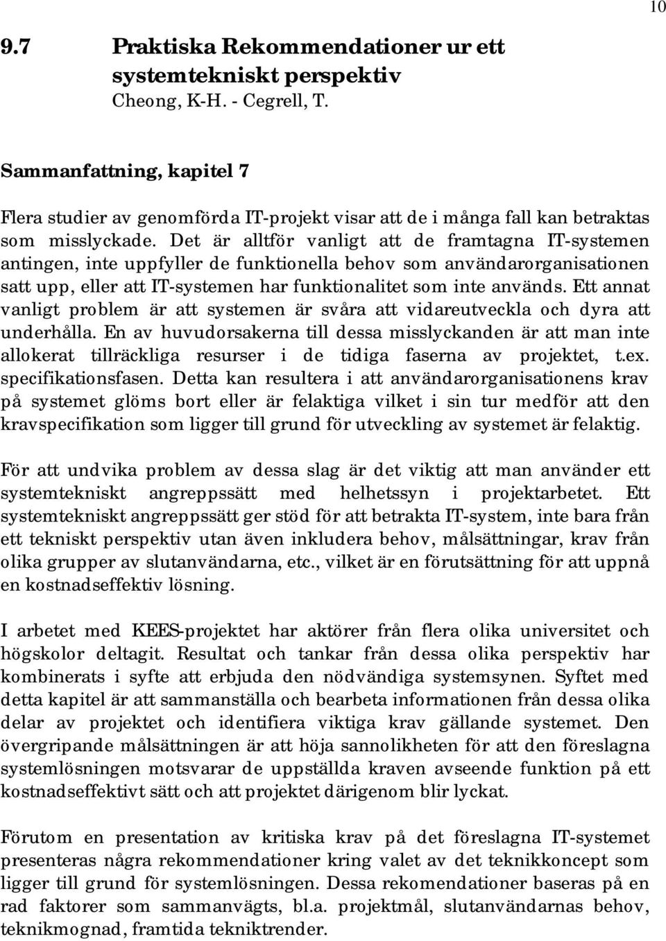 Det är alltför vanligt att de framtagna IT-systemen antingen, inte uppfyller de funktionella behov som användarorganisationen satt upp, eller att IT-systemen har funktionalitet som inte används.