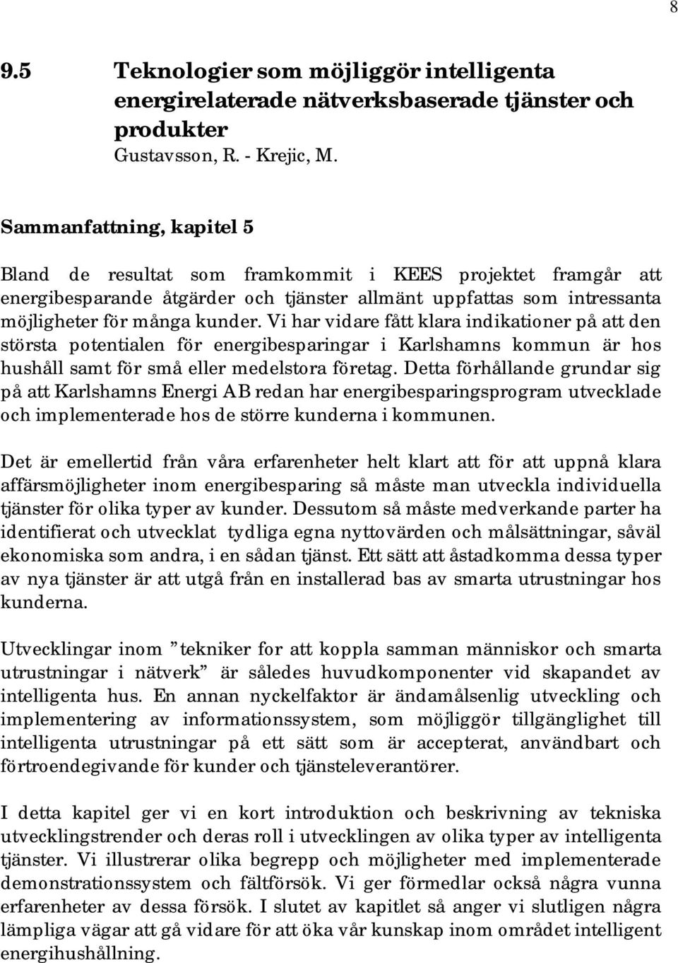 Vi har vidare fått klara indikationer på att den största potentialen för energibesparingar i Karlshamns kommun är hos hushåll samt för små eller medelstora företag.