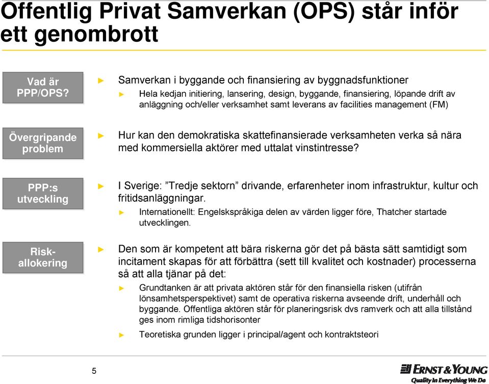 facilities management (FM) Övergripande problem Hur kan den demokratiska skattefinansierade verksamheten verka så nära med kommersiella aktörer med uttalat vinstintresse?