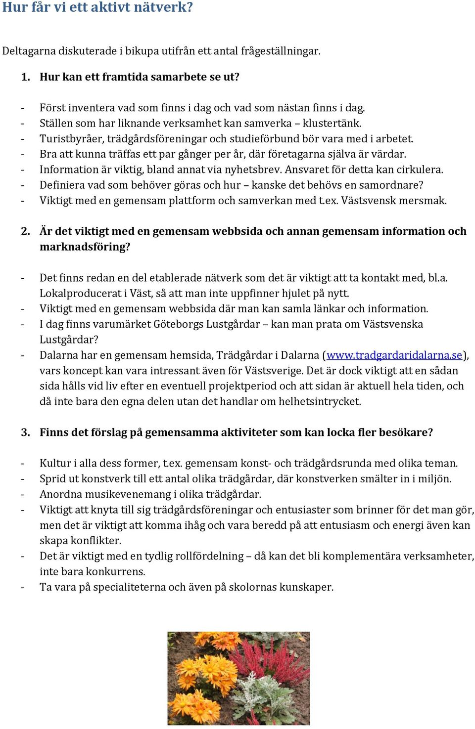 - Turistbyråer, trädgårdsföreningar och studieförbund bör vara med i arbetet. - Bra att kunna träffas ett par gånger per år, där företagarna själva är värdar.