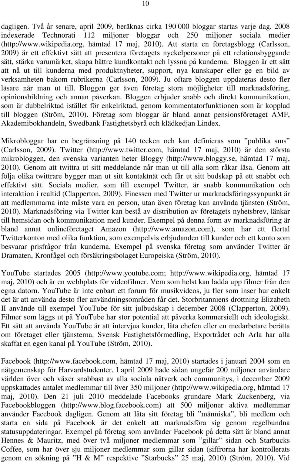 Att starta en företagsblogg (Carlsson, 2009) är ett effektivt sätt att presentera företagets nyckelpersoner på ett relationsbyggande sätt, stärka varumärket, skapa bättre kundkontakt och lyssna på