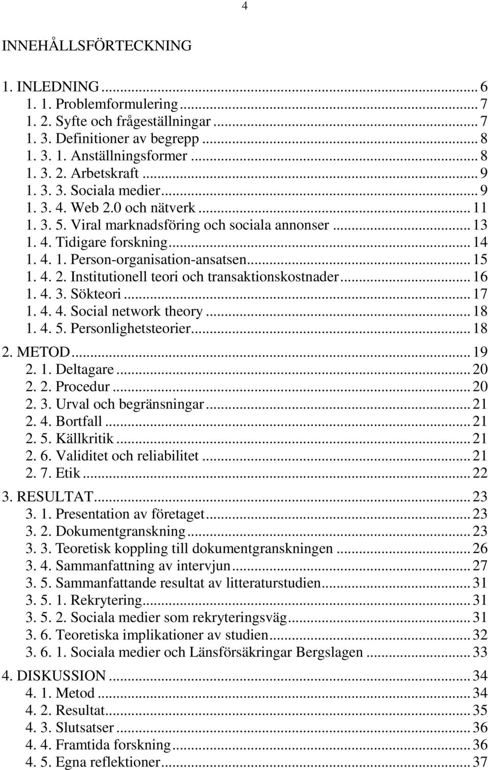 .. 15 1. 4. 2. Institutionell teori och transaktionskostnader... 16 1. 4. 3. Sökteori... 17 1. 4. 4. Social network theory... 18 1. 4. 5. Personlighetsteorier... 18 2. METOD... 19 2. 1. Deltagare.