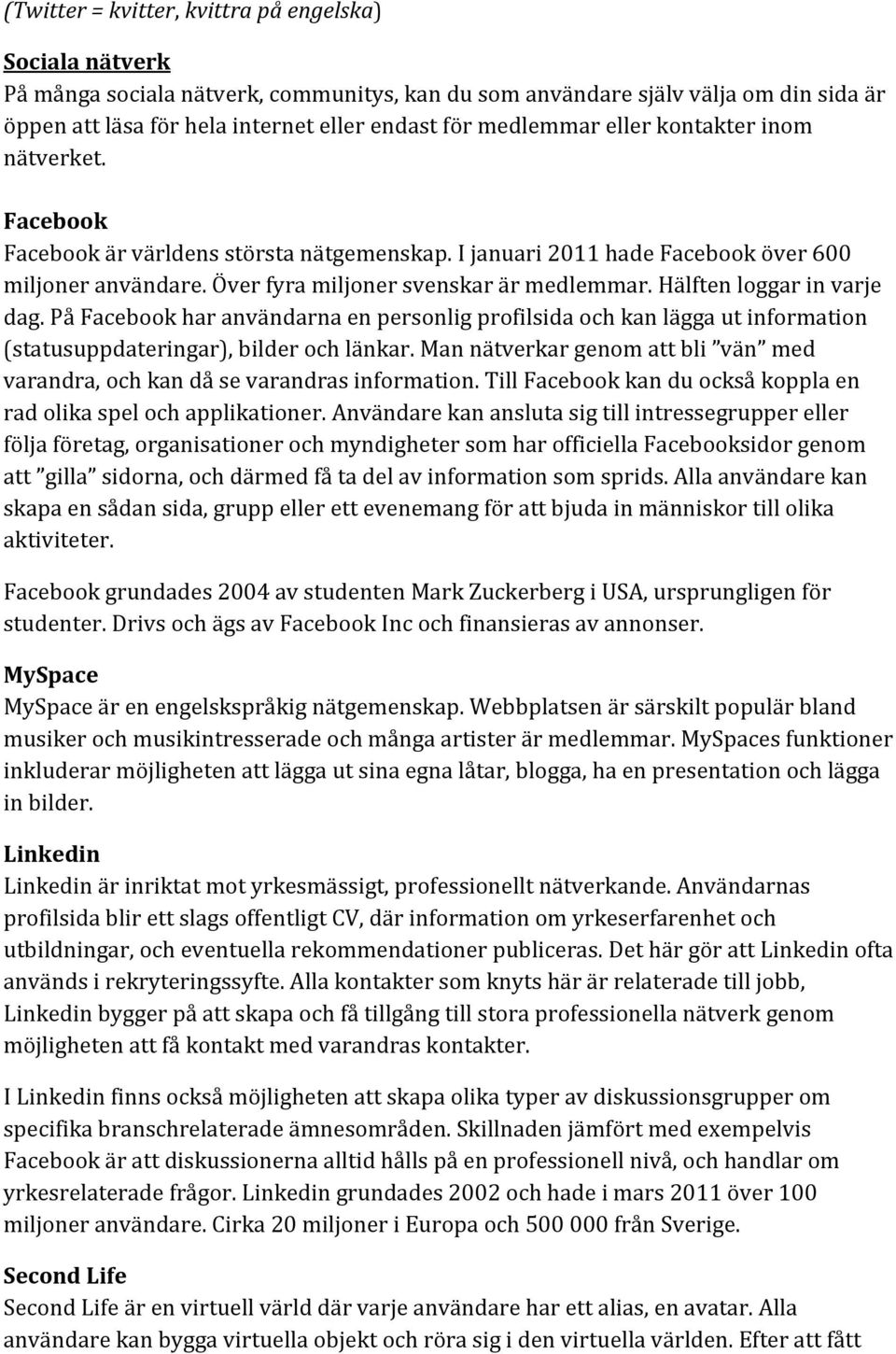 påfacebookharanvändarnaenpersonligprofilsidaochkanläggautinformation (statusuppdateringar),bilderochlänkar.mannätverkargenomattbli vän med varandra,ochkandåsevarandrasinformation.