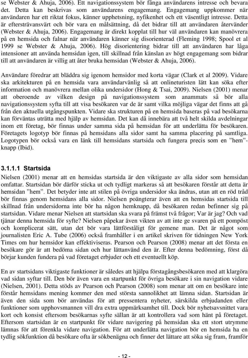 Detta är eftersträvansvärt och bör vara en målsättning, då det bidrar till att användaren återvänder (Webster & Ahuja, 2006).