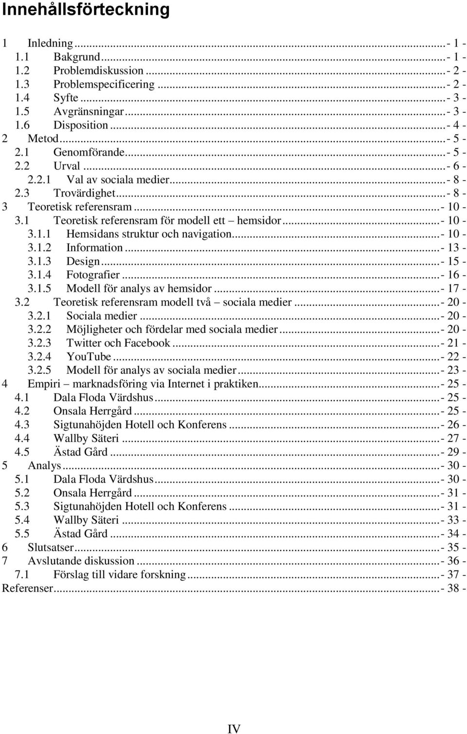 .. - 10-3.1.2 Information...- 13-3.1.3 Design...- 15-3.1.4 Fotografier...- 16-3.1.5 Modell för analys av hemsidor...- 17-3.2 Teoretisk referensram modell två sociala medier...- 20-3.2.1 Sociala medier.