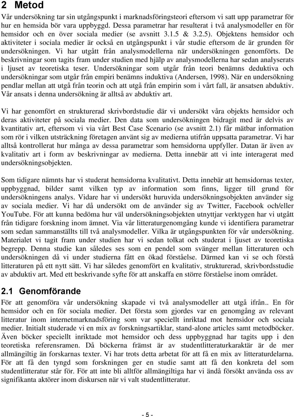 Objektens hemsidor och aktiviteter i sociala medier är också en utgångspunkt i vår studie eftersom de är grunden för undersökningen. Vi har utgått från analysmodellerna när undersökningen genomförts.