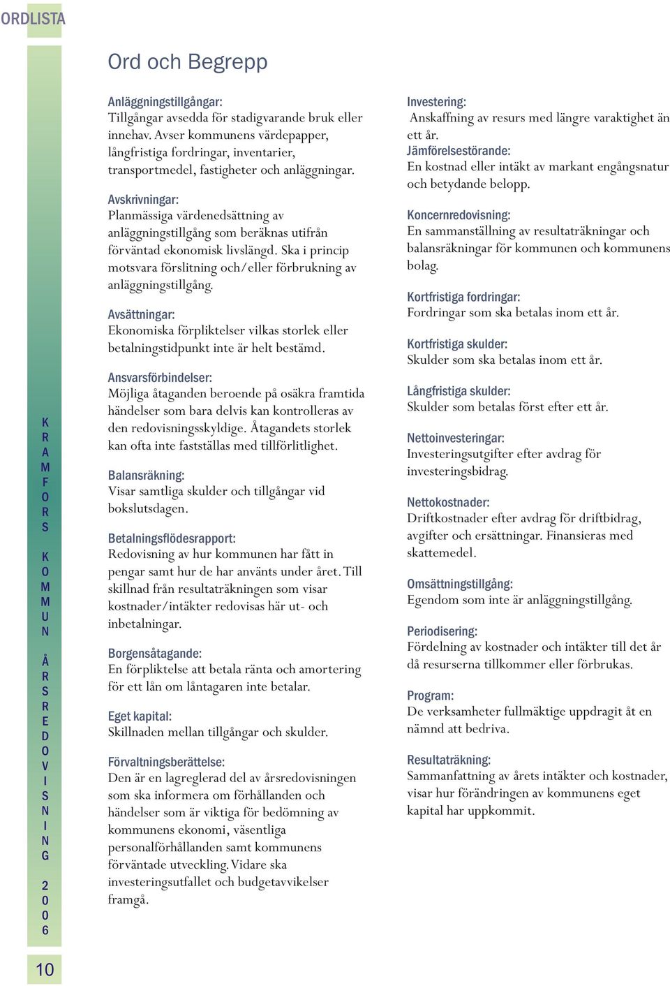 vskrivningar: Planmässiga värdenedsättning av anläggningstillgång som beräknas utifrån förväntad ekonomisk livslängd. ka i princip motsvara förslitning och/eller förbrukning av anläggningstillgång.