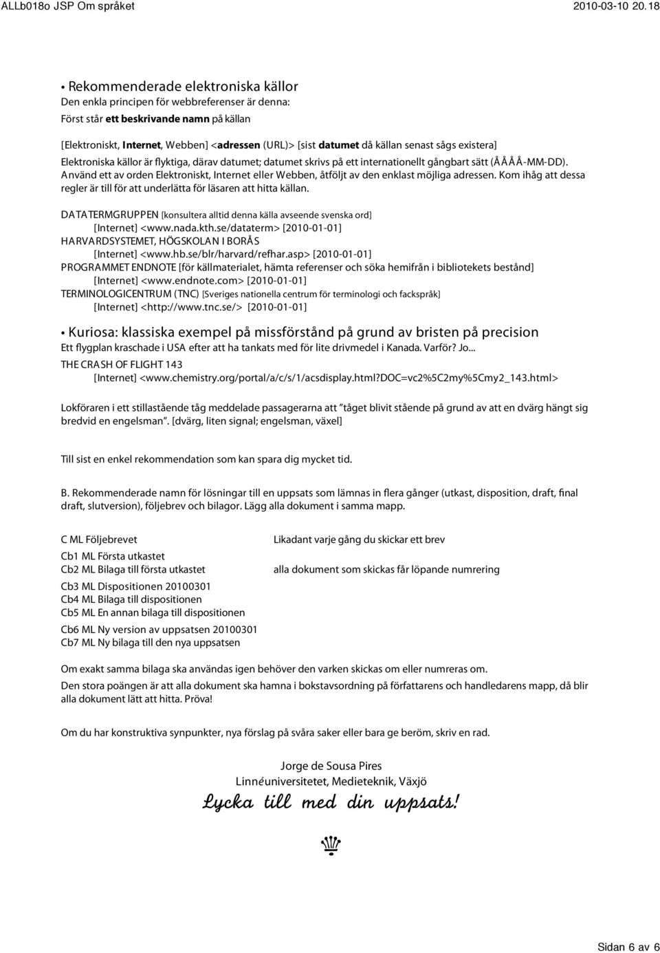 Använd ett av orden Elektroniskt, Internet eller Webben, åtföljt av den enklast möjliga adressen. Kom ihåg att dessa regler är till för att underlätta för läsaren att hitta källan.