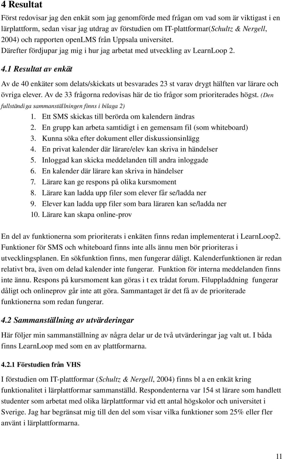 1 Resultat av enkät Av de 40 enkäter som delats/skickats ut besvarades 23 st varav drygt hälften var lärare och övriga elever. Av de 33 frågorna redovisas här de tio frågor som prioriterades högst.