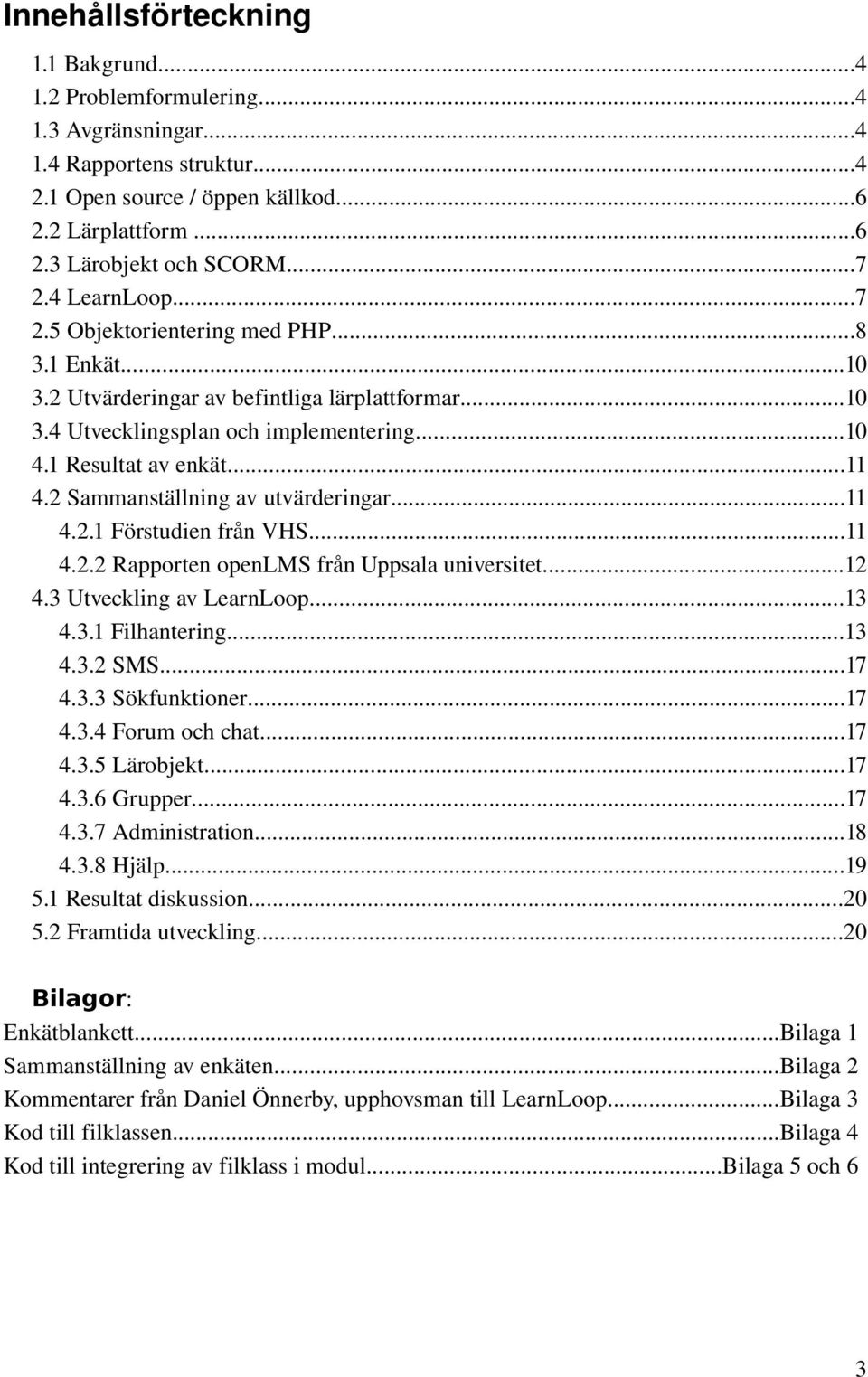 2 Sammanställning av utvärderingar...11 4.2.1 Förstudien från VHS...11 4.2.2 Rapporten openlms från Uppsala universitet...12 4.3 Utveckling av LearnLoop...13 4.3.1 Filhantering...13 4.3.2 SMS...17 4.