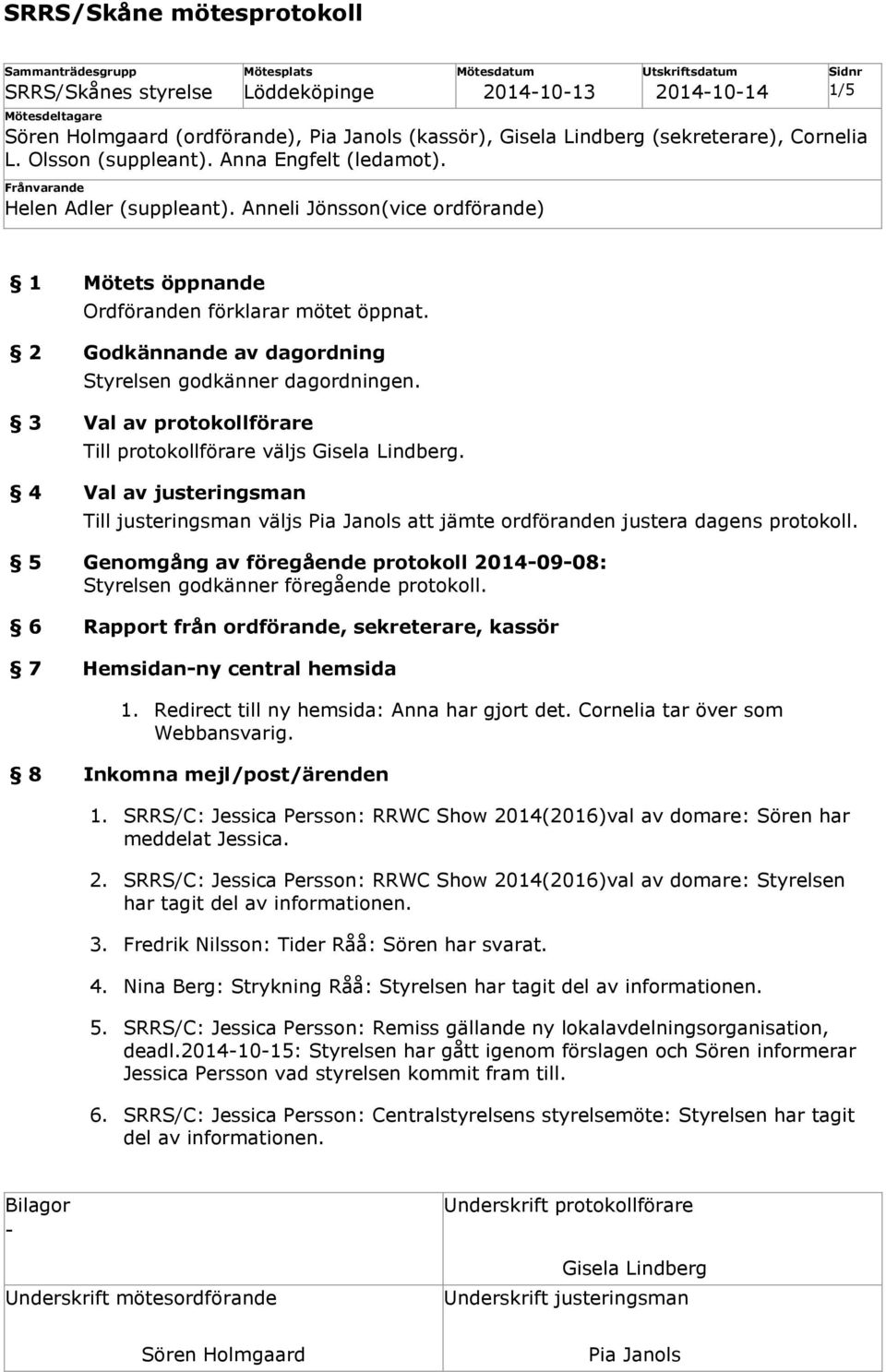 5 Genomgång av föregående protokoll 20140908: Styrelsen godkänner föregående protokoll. 6 Rapport från ordförande, sekreterare, kassör 7 Hemsidanny central hemsida 1.