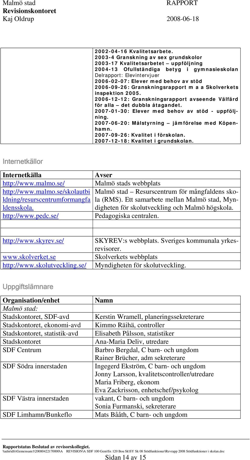 Granskningsrapport m a a Skolverkets inspektion 2005. 2006-12-12: Granskningsrapport avseende Välfärd för alla det dubbla åtagandet. 2007-01-30: Elever med behov av stöd - uppföljning.