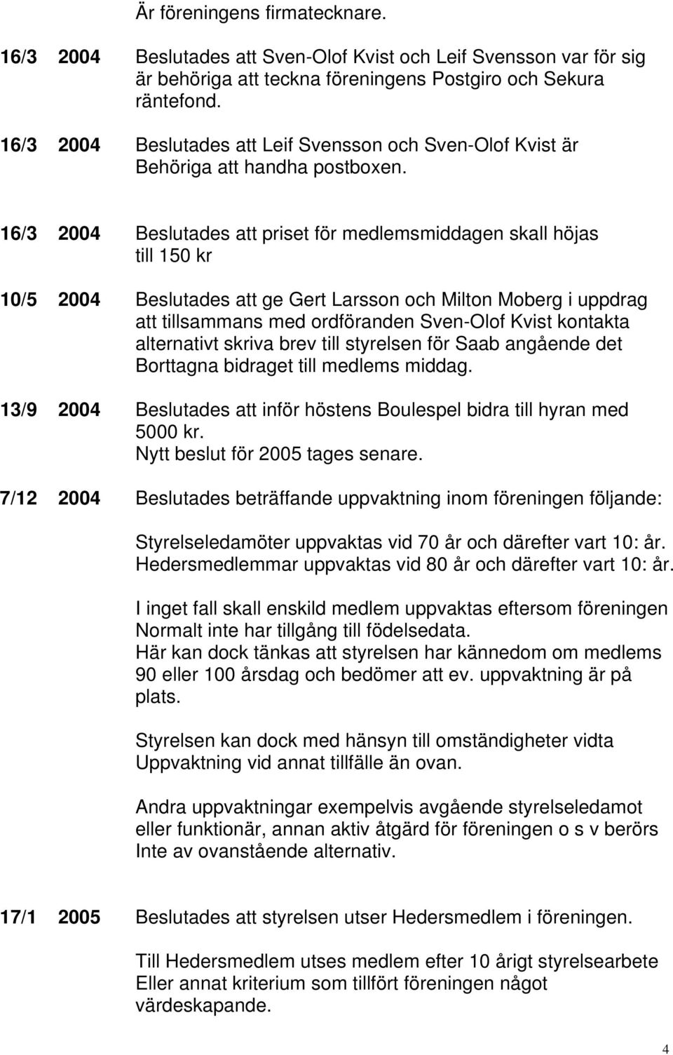 16/3 2004 Beslutades att priset för medlemsmiddagen skall höjas till 150 kr 10/5 2004 Beslutades att ge Gert Larsson och Milton Moberg i uppdrag att tillsammans med ordföranden Sven-Olof Kvist