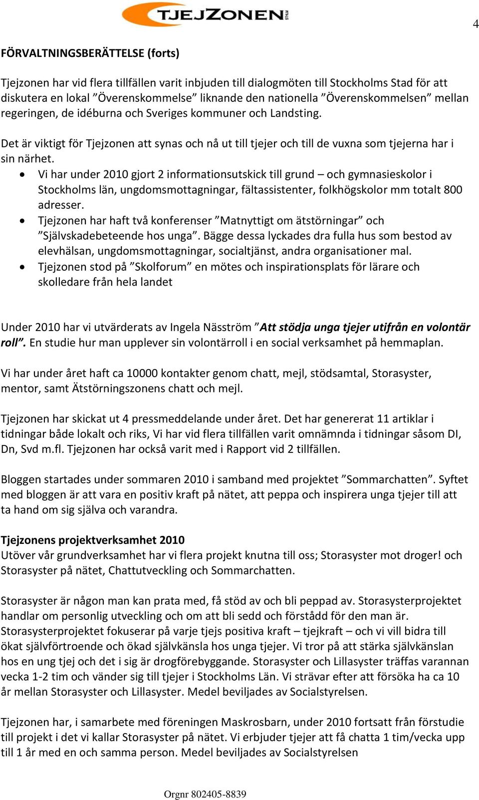 Vi har under 2010 gjort 2 informationsutskick till grund och gymnasieskolor i Stockholms län, ungdomsmottagningar, fältassistenter, folkhögskolor mm totalt 800 adresser.