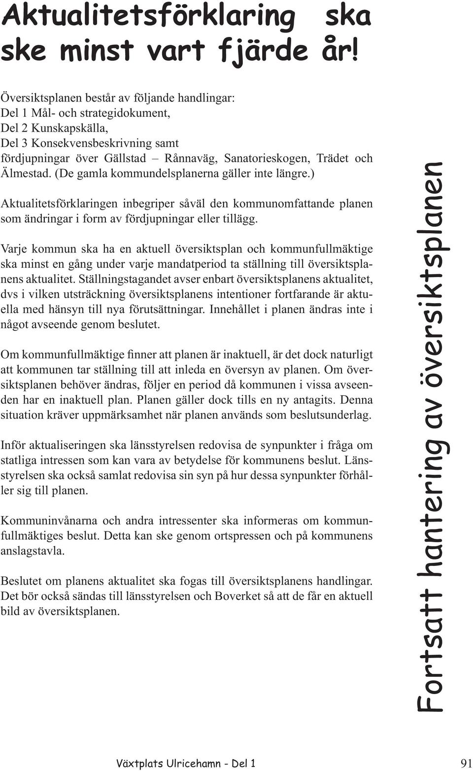 Älmestad. (De gamla kommundelsplanerna gäller inte längre.) Aktualitetsförklaringen inbegriper såväl den kommunomfattande planen som ändringar i form av fördjupningar eller tillägg.