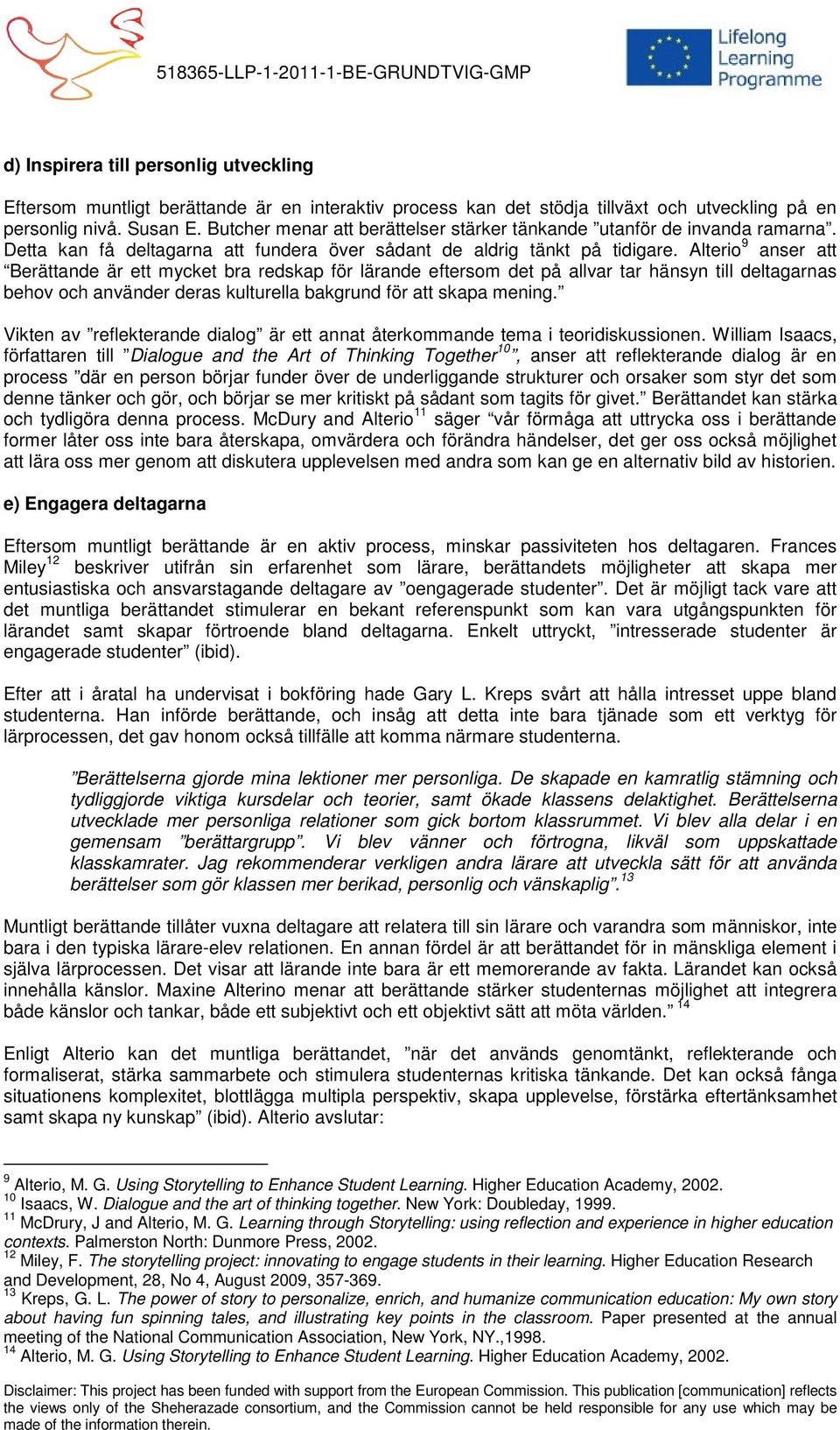 Alterio 9 anser att Berättande är ett mycket bra redskap för lärande eftersom det på allvar tar hänsyn till deltagarnas behov och använder deras kulturella bakgrund för att skapa mening.