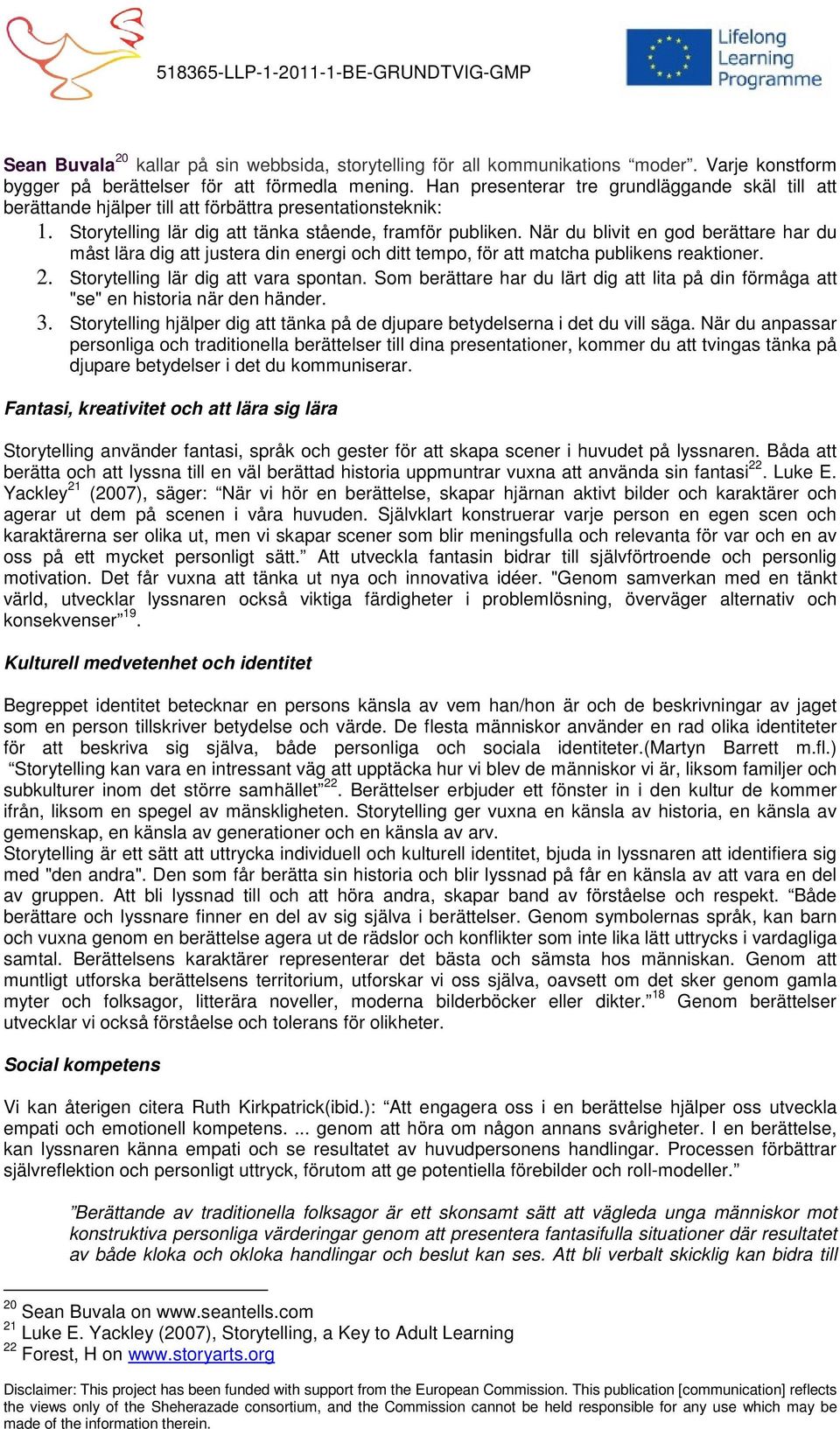 När du blivit en god berättare har du måst lära dig att justera din energi och ditt tempo, för att matcha publikens reaktioner. 2. Storytelling lär dig att vara spontan.