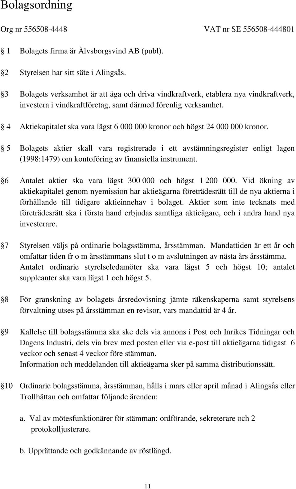 4 Aktiekapitalet ska vara lägst 6 000 000 kronor och högst 24 000 000 kronor.