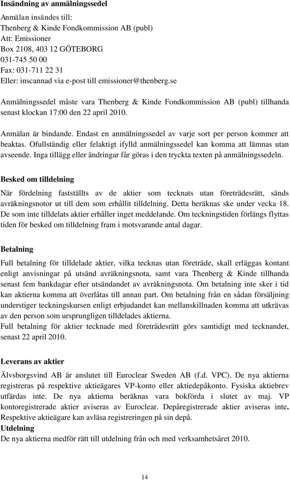 Endast en anmälningssedel av varje sort per person kommer att beaktas. Ofullständig eller felaktigt ifylld anmälningssedel kan komma att lämnas utan avseende.