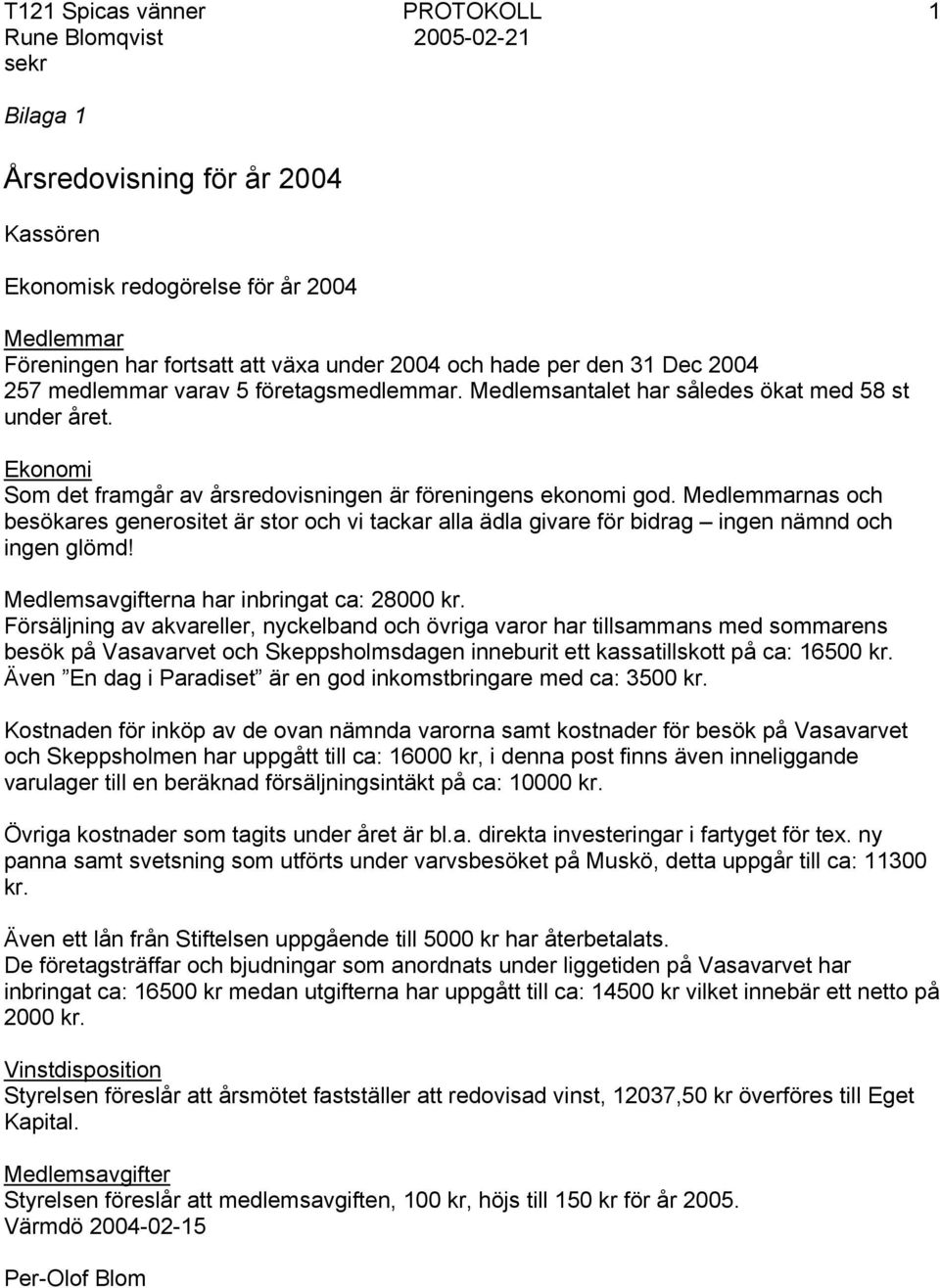 Medlemmarnas och besökares generositet är stor och vi tackar alla ädla givare för bidrag ingen nämnd och ingen glömd! Medlemsavgifterna har inbringat ca: 28000 kr.