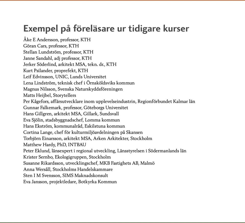 , KTH Kurt Psilander, proprefekt, KTH Leif Edvinsson, UNIC, Lunds Universitet Lena Lindström, teknisk chef i Örnsköldsviks kommun Magnus Nilsson, Svenska Naturskyddsföreningen Matts Heijbel,