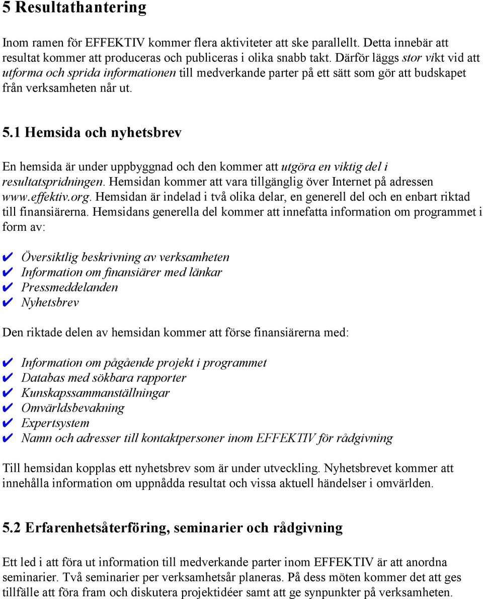 1 Hemsida och nyhetsbrev En hemsida är under uppbyggnad och den kommer att utgöra en viktig del i resultatspridningen. Hemsidan kommer att vara tillgänglig över Internet på adressen www.effektiv.org.