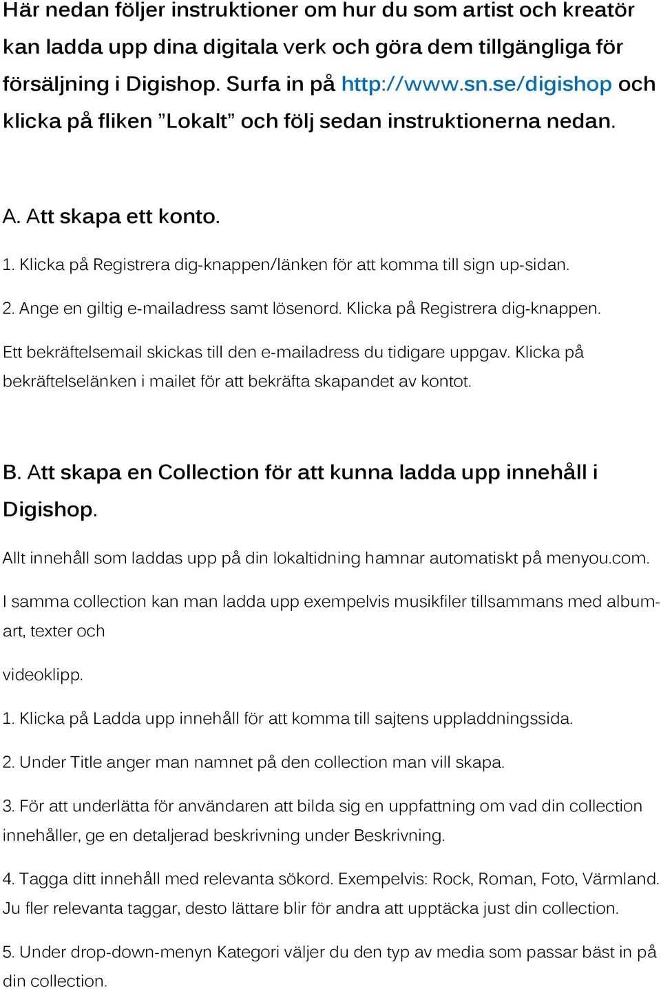 Ange en giltig e-mailadress samt lösenord. Klicka på Registrera dig-knappen. Ett bekräftelsemail skickas till den e-mailadress du tidigare uppgav.