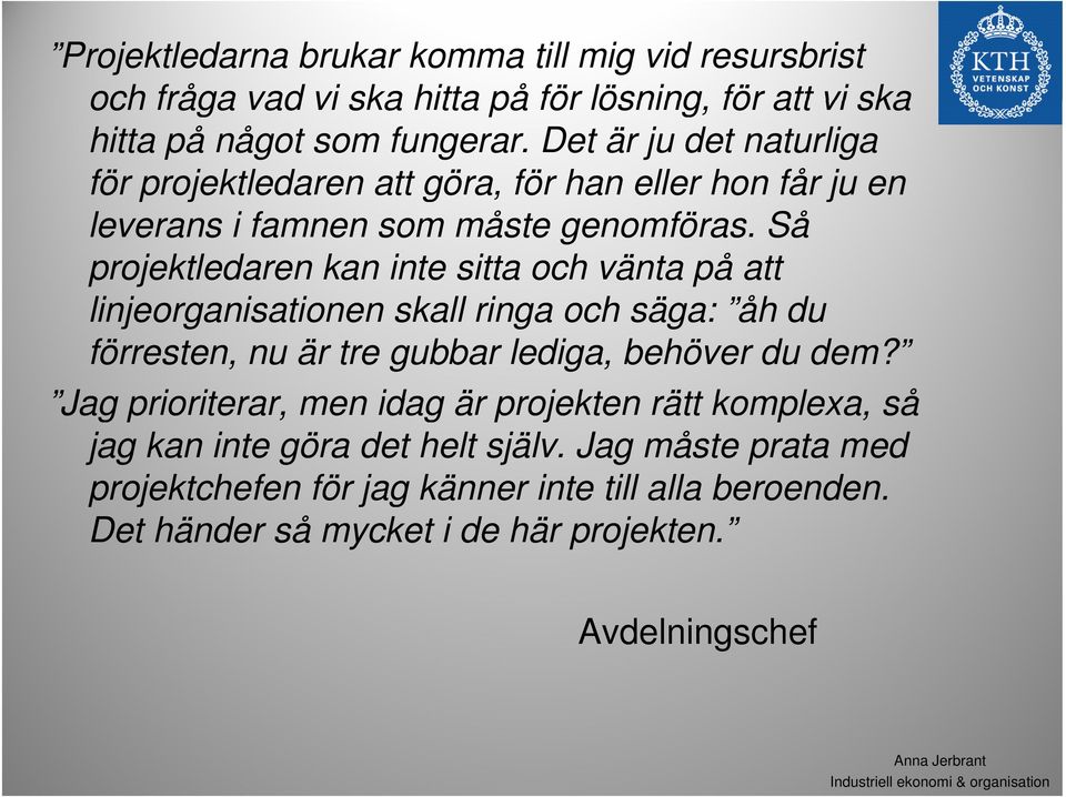 Så projektledaren kan inte sitta och vänta på att linjeorganisationen i skall ringa och säga: åh du förresten, nu är tre gubbar lediga, behöver du dem?