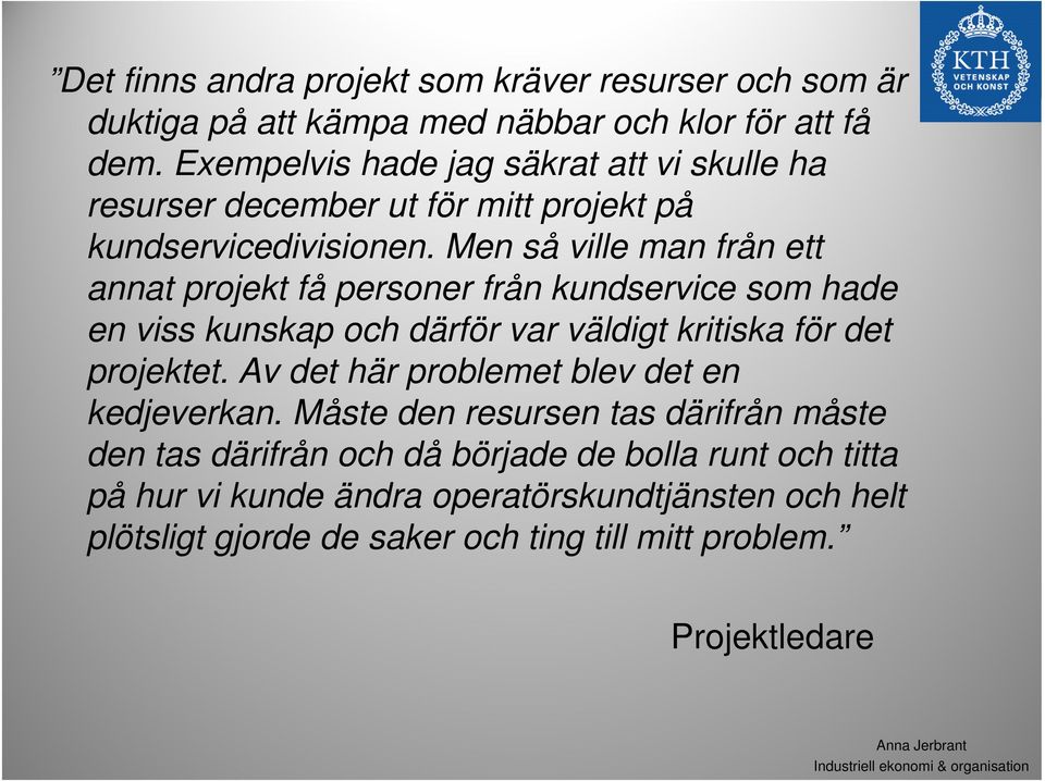 Men så ville man från ett annat projekt få personer från kundservice som hade en viss kunskap och därför var väldigt kritiska för det projektet.