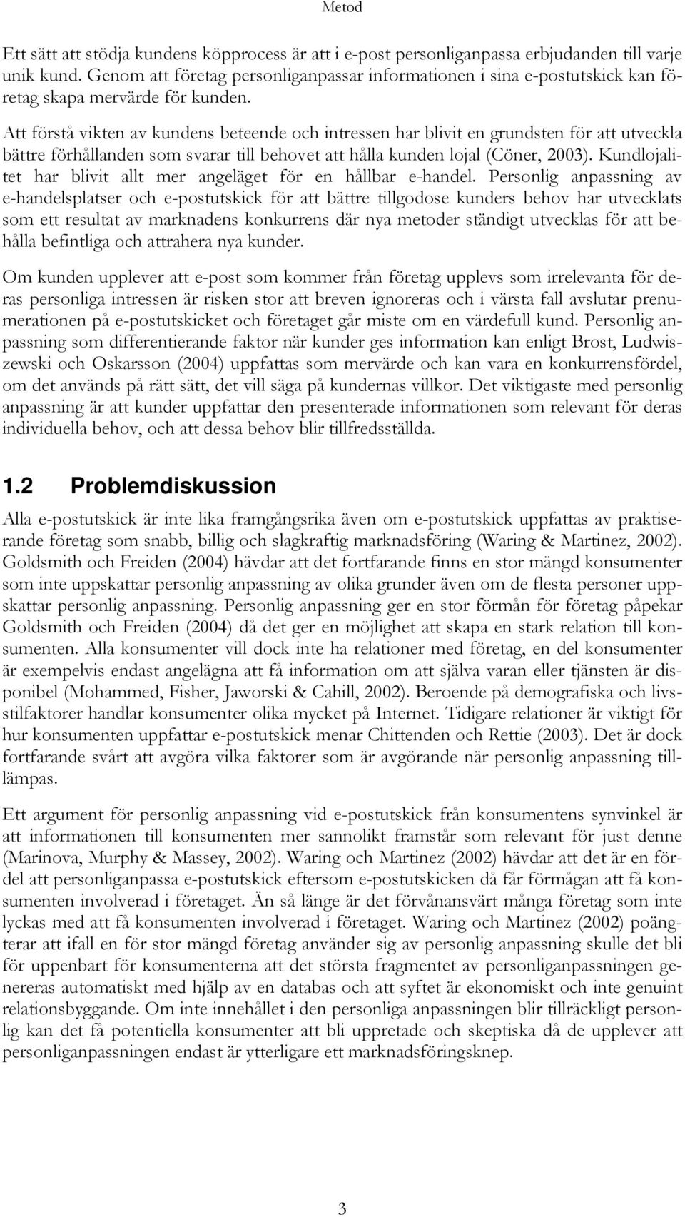 Att förstå vikten av kundens beteende och intressen har blivit en grundsten för att utveckla bättre förhållanden som svarar till behovet att hålla kunden lojal (Cöner, 2003).