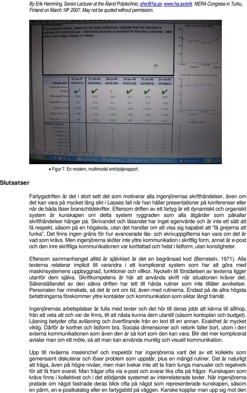 de båda läser branschtidskrifter. Eftersom driften av ett fartyg är ett dynamiskt och organiskt system är kunskapen om detta system ryggraden som alla åtgärder som påkallar skrifthändelser hänger på.