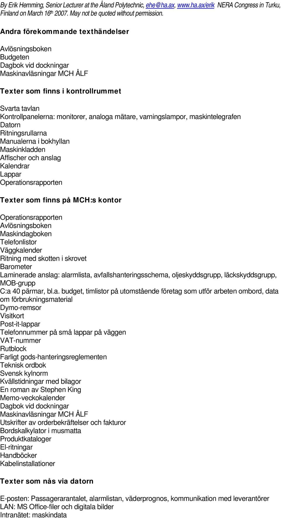 Operationsrapporten Avlösningsboken Maskindagboken Telefonlistor Väggkalender Ritning med skotten i skrovet Barometer Laminerade anslag: alarmlista, avfallshanteringsschema, oljeskyddsgrupp,