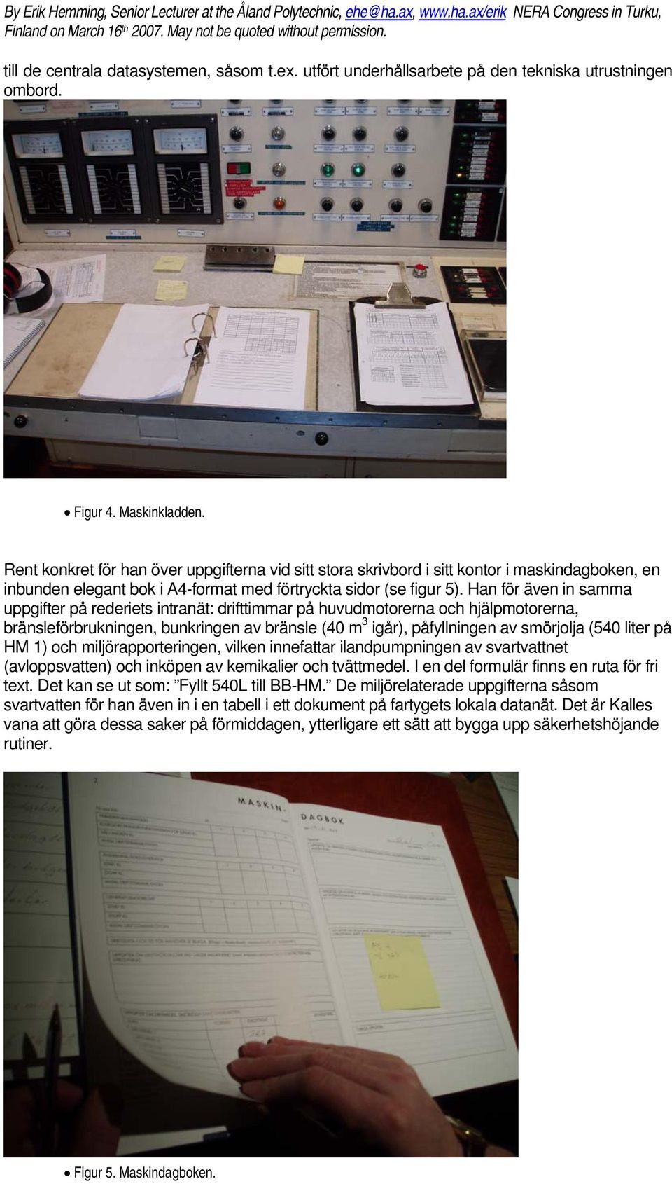 Han för även in samma uppgifter på rederiets intranät: drifttimmar på huvudmotorerna och hjälpmotorerna, bränsleförbrukningen, bunkringen av bränsle (40 m 3 igår), påfyllningen av smörjolja (540