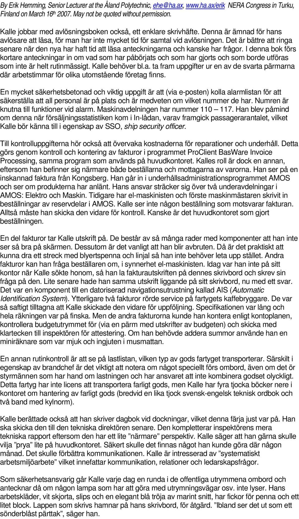 I denna bok förs kortare anteckningar in om vad som har påbörjats och som har gjorts och som borde utföras som inte är helt rutinmässigt. Kalle behöver bl.a. ta fram uppgifter ur en av de svarta pärmarna där arbetstimmar för olika utomstående företag finns.