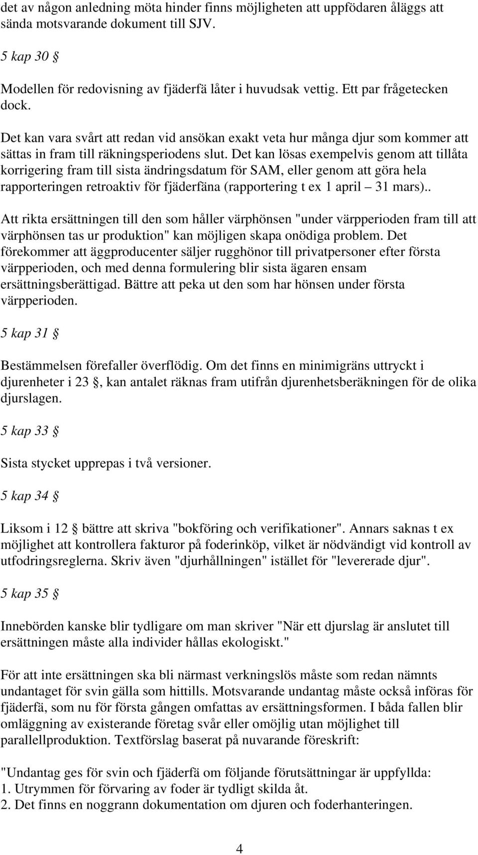 Det kan lösas exempelvis genom att tillåta korrigering fram till sista ändringsdatum för SAM, eller genom att göra hela rapporteringen retroaktiv för fjäderfäna (rapportering t ex 1 april 31 mars).