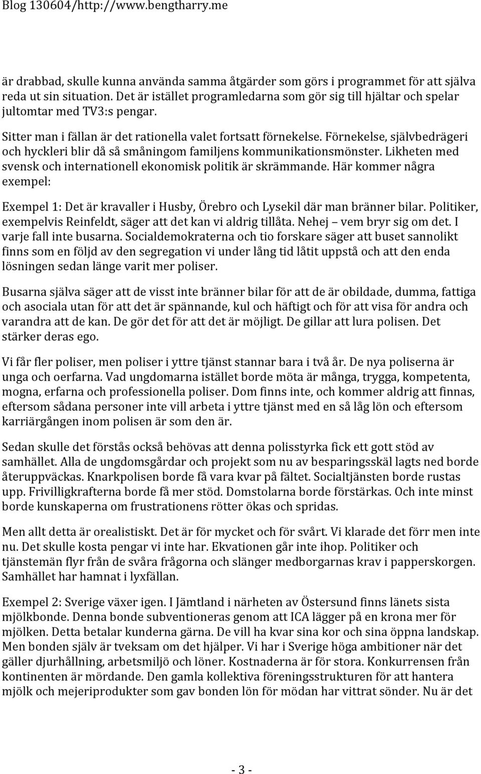 Förnekelse, självbedrägeri och hyckleri blir då så småningom familjens kommunikationsmönster. Likheten med svensk och internationell ekonomisk politik är skrämmande.