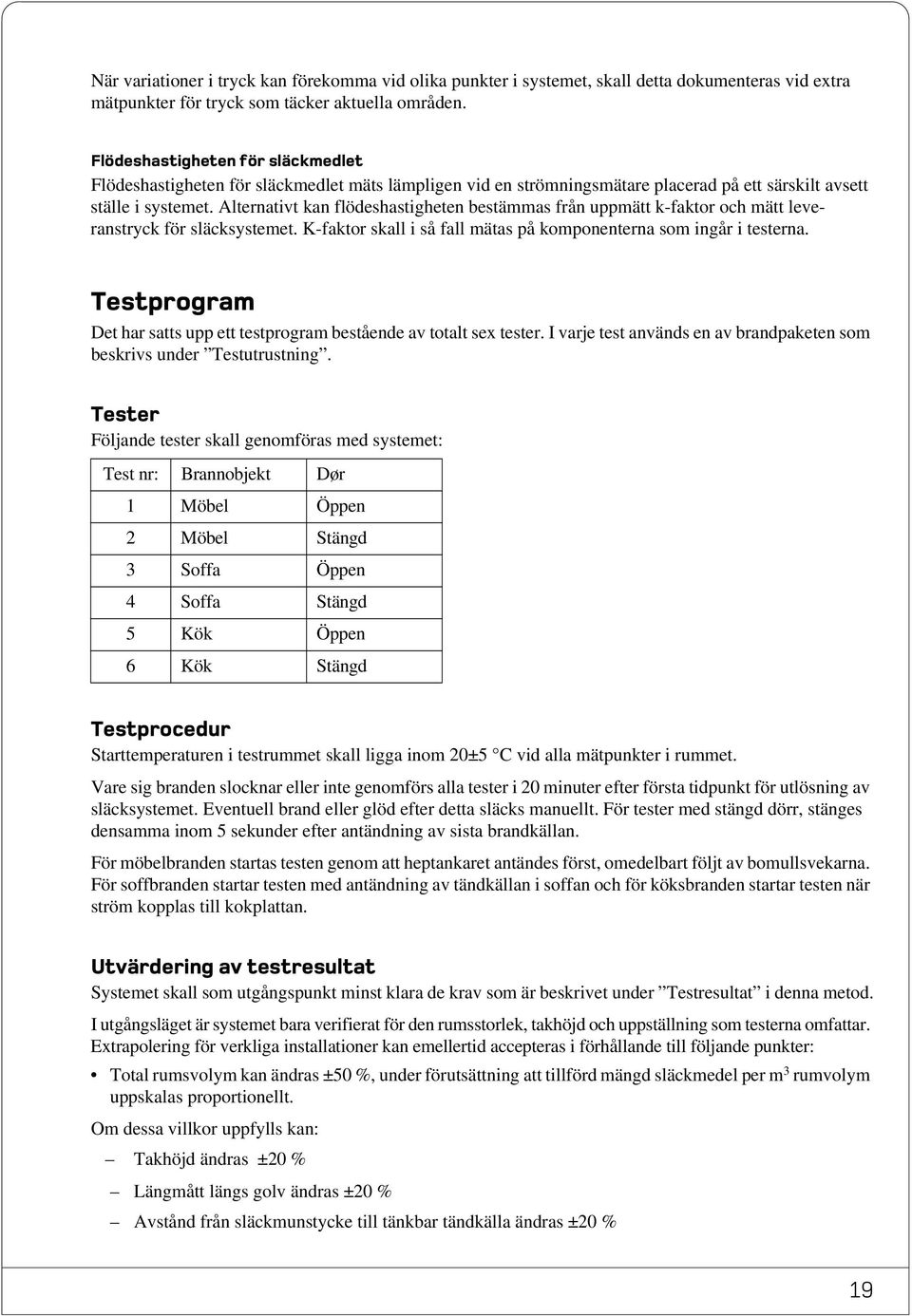 Alternativt kan flödeshastigheten bestämmas från uppmätt k-faktor och mätt leveranstryck för släcksystemet. K-faktor skall i så fall mätas på komponenterna som ingår i testerna.