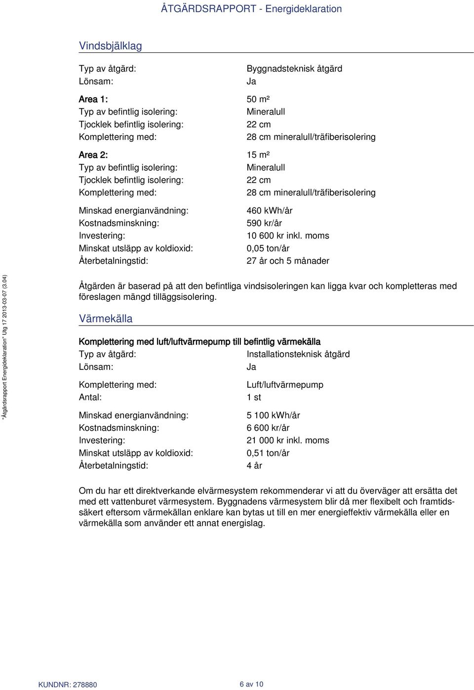 Minskad energianvändning: Kostnadsminskning: Investering: Minskat utsläpp av koldioxid: Återbetalningstid: 460 /år 590 kr/år 10 600 kr inkl.