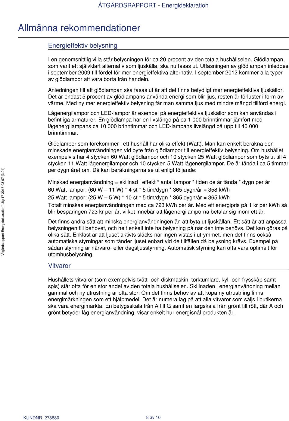 I september 2012 kommer alla typer av glödlampor att vara borta från handeln. Anledningen till att glödlampan ska fasas ut är att det finns betydligt mer energieffektiva ljuskällor.