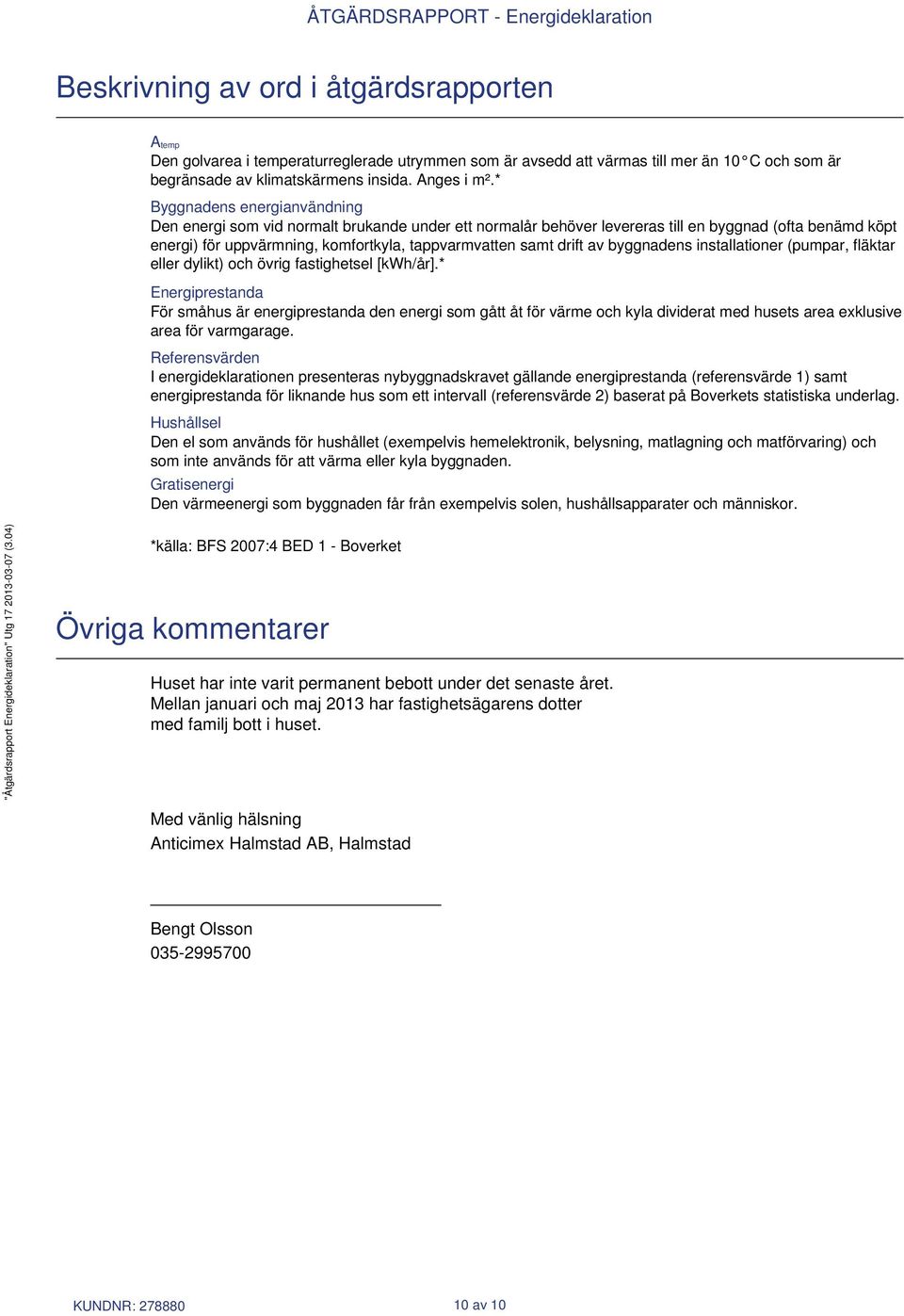 * Byggnadens energianvändning Den energi som vid normalt brukande under ett normalår behöver levereras till en byggnad (ofta benämd köpt energi) för uppvärmning, komfortkyla, tappvarmvatten samt