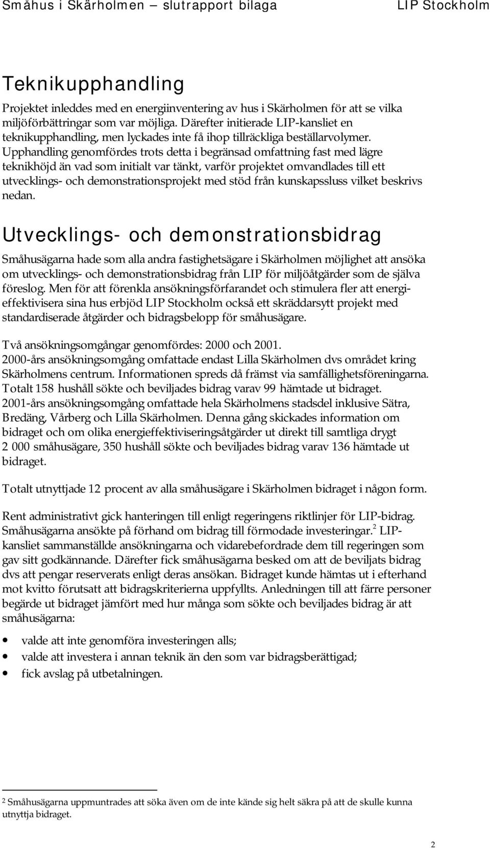 Upphandling genomfördes trots detta i begränsad omfattning fast med lägre teknikhöjd än vad som initialt var tänkt, varför projektet omvandlades till ett utvecklings- och demonstrationsprojekt med