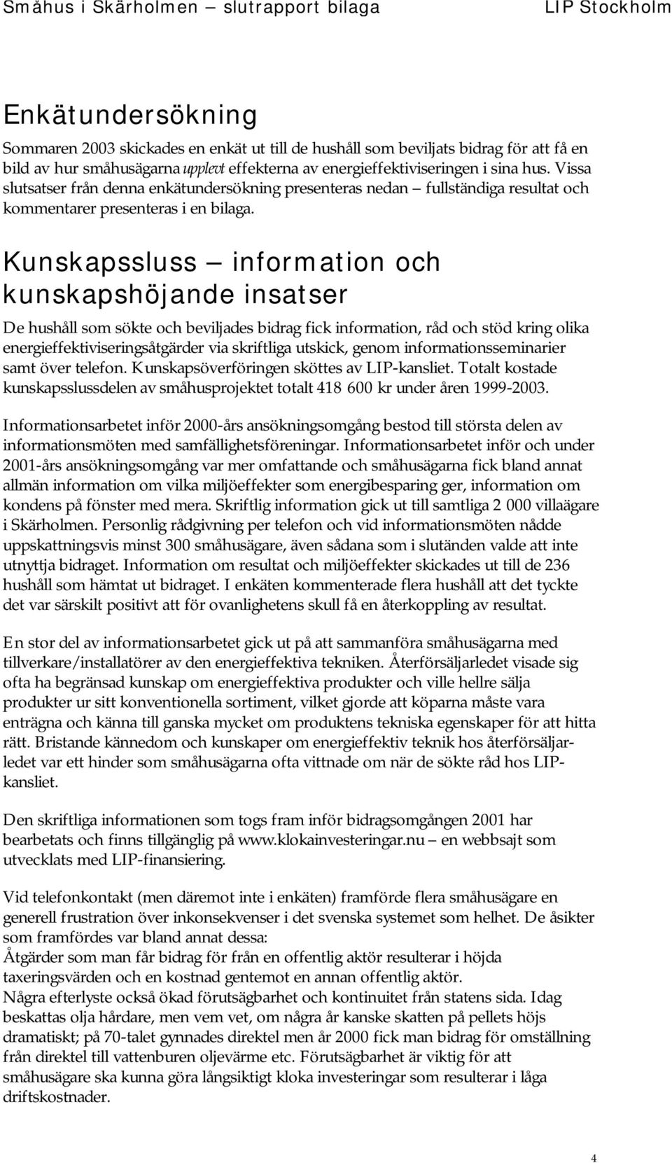 Kunskapssluss information och kunskapshöjande insatser De hushåll som sökte och beviljades bidrag fick information, råd och stöd kring olika energieffektiviseringsåtgärder via skriftliga utskick,